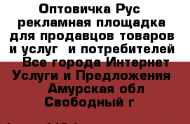 Оптовичка.Рус: рекламная площадка для продавцов товаров и услуг, и потребителей! - Все города Интернет » Услуги и Предложения   . Амурская обл.,Свободный г.